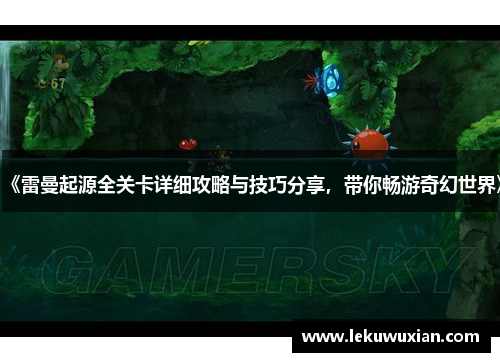 《雷曼起源全关卡详细攻略与技巧分享，带你畅游奇幻世界》