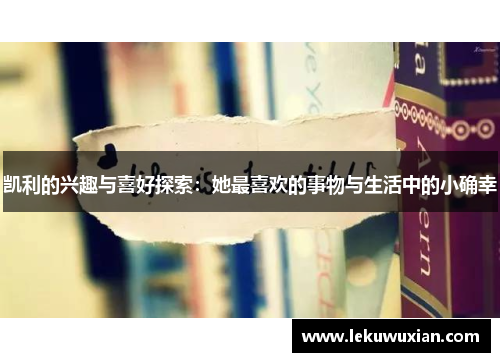 凯利的兴趣与喜好探索：她最喜欢的事物与生活中的小确幸
