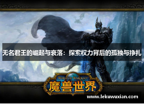 无名君王的崛起与衰落：探索权力背后的孤独与挣扎